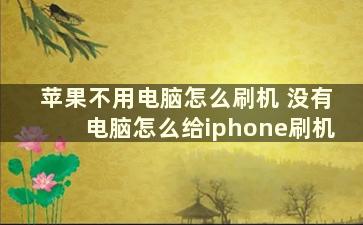 苹果不用电脑怎么刷机 没有电脑怎么给iphone刷机